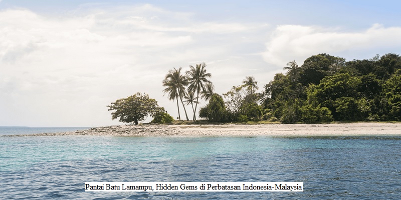 Pantai Batu Lamampu, Hidden Gems di Perbatasan Indonesia-Malaysia