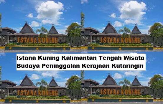 Istana Kuning Kalimantan Tengah Wisata Budaya Peninggalan Kerajaan Kutaringin